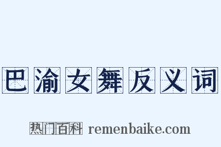 巴渝女舞反义词是什么意思的图片